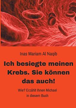 Ich besiegte meinen Krebs. Sie können das auch!: Wie? Erzählt Ihnen Michael in diesem Buch