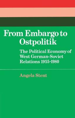 From Embargo to Ostpolitik: The Political Economy of West German-Soviet Relations, 1955-1980 (Cambridge Russian, Soviet and Post-Soviet Studies, Band 34)