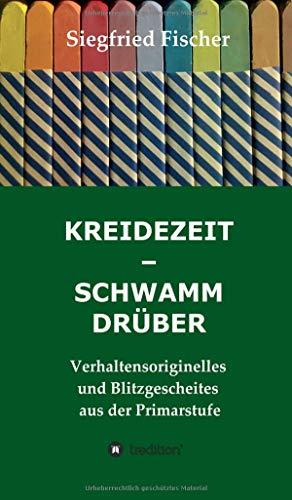 KREIDEZEIT - SCHWAMM DRÜBER: Verhaltensoriginelles und Blitzgescheites aus der Primarstufe