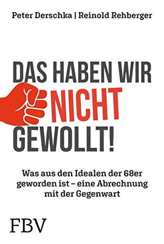 Das haben wir nicht gewollt!: Was aus den Idealen der 68er geworden ist - eine Abrechnung mit der Gegenwart