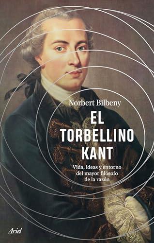 El torbellino Kant: Vida, ideas y entorno del mayor filósofo de la razón (Ariel)