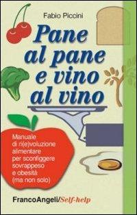 Pane al pane e vino al vino. Manuale di ri(e)voluzione alimentare per sconfiggere sovrappeso e obesità (ma non solo)