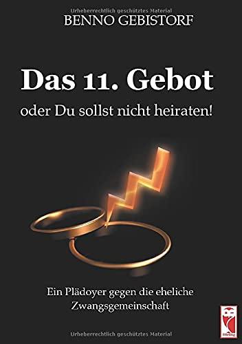 Das 11. Gebot oder Du sollst nicht heiraten!: Ein Plädoyer gegen die eheliche Zwangsgemeinschaft