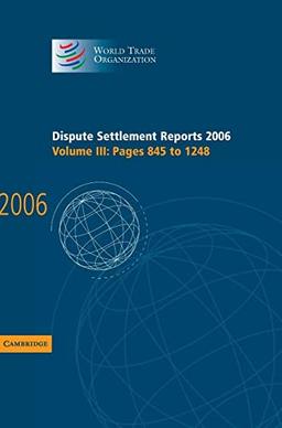 Dispute Settlement Reports 2006: Volume 3, Pages 845–1248 (World Trade Organization Dispute Settlement Reports, Band 3)