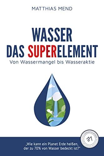 Wasser: Das Superelement: Von Wassermangel bis Wasseraktie