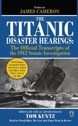 The Titanic Disaster Hearings: The Official Transcripts of the 1912 Senate Hearing Investigation