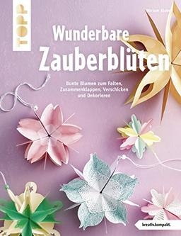 Wunderbare Zauberblüten (kreativ.kompakt): Bunte Blumen zum Falten, Zusammenklappen, Verschicken und Dekorieren