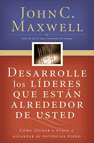 Desarrolle los líderes que están alrededor de usted: Cómo ayudar a otros a alcanzar su potencial pleno