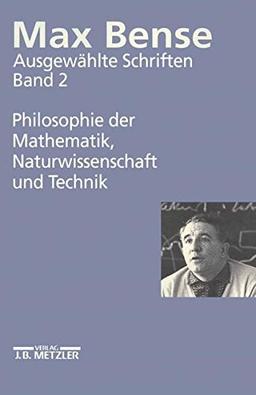 Max Bense. Ausgewählte Schriften in vier Bänden.Gesamtwerk: Ausgewählte Schriften, 4 Bde., Bd.2, Philosophie der Mathematik, Naturwissenschaft und Technik