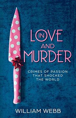 In Love and Murder: Crimes of Passion That Shocked the World (Crime Shorts, Band 9)