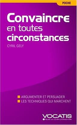 Convaincre en toutes circonstances : discours, face-à-face, à l'improviste : la nouvelle méthode