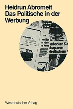 Das Politische in der Werbung: Wahlwerbung und Wirtschaftswerbung in der Bundesrepublik (Schriften zur politischen Wirtschafts- und Gesellschaftslehre (3), Band 3)