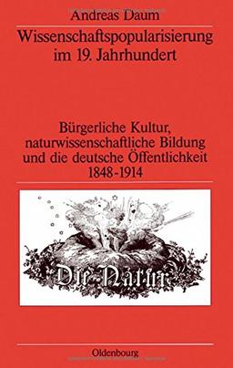 Wissenschaftspopularisierung im 19. Jahrhundert: Bürgerliche Kultur, naturwissenschaftliche Bildung und die deutsche Öffentlichkeit 1848-1914