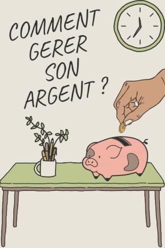 Comment gérer son argent ? Gérer son budget, Apprendre à faire des placements et des Investissements qui rapportent