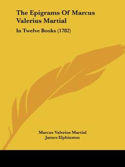 The Epigrams Of Marcus Valerius Martial: In Twelve Books (1782)