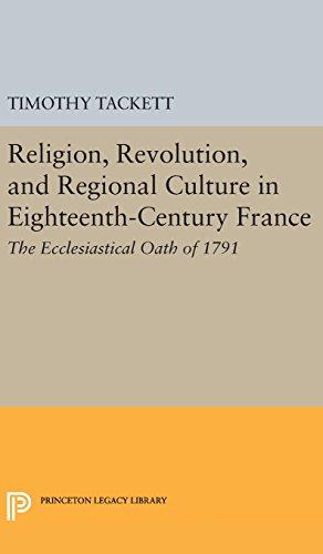 Religion, Revolution, and Regional Culture in Eighteenth-Century France: The Ecclesiastical Oath of 1791 (Princeton Legacy Library)