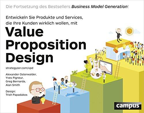 Value Proposition Design: Entwickeln Sie Produkte und Services, die Ihre Kunden wirklich wollen Die Fortsetzung des Bestsellers Business Model Generation!