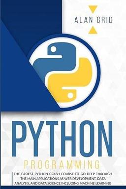 Python Programming: The Easiest Python Crash Course to go Deep Through the Main Application as Web Development, Data Analysis and Data Science Including Machine Learning (Computer Science, Band 1)