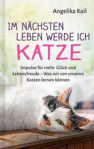 Im nächsten Leben werde ich Katze. Im nächsten Leben werde ich Katze. Impulse für mehr Glück und Lebensfreude – Was wir von unseren Katzen lernen ... und ein erfülltes Leben aus Katzensicht.