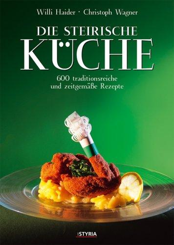 Die Steirische Kuche. 600 traditionsreiche und zeitgemaße Rezepte