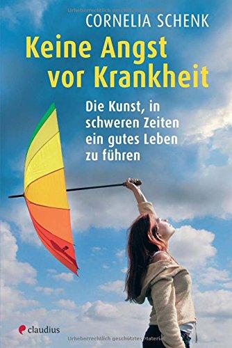 Keine Angst vor Krankheit: Die Kunst, in schweren Zeiten ein gutes Leben zu führen