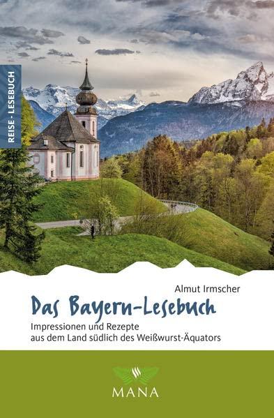 Das Bayern-Lesebuch: Impressionen und Rezepte aus dem Land südlich des Weißwurst-Äquators (Reise-Lesebuch: Reiseführer für alle Sinne)