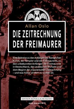 DIE ZEITRECHNUNG DER FREIMAURER: Eine Zeitreise zu den Anfängen der Königlichen Kunst, der Templer und der Freimaurerei, zu den unbekannten Anfängen ... - und was hinter all dem zu suchen ist