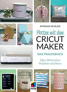 Plotten mit dem CRICUT MAKER: Das Praxisbuch - Über 60 kreative Projekte und Ideen (mitp Kreativ)