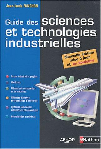 Guide des sciences et technologies industrielles : dessins industriels et graphes, matériaux, éléments de construction ou de machines, méthodes d'analyse et organisation d'entreprise, systèmes automatisés, automatisme et automatique, normalisation...