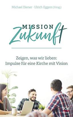 Mission Zukunft: Zeigen, was wir lieben: Impulse für eine Kirche mit Vision