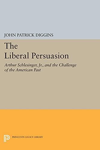 The Liberal Persuasion: Arthur Schlesinger, Jr., and the Challenge of the American Past (Princeton Legacy Library)