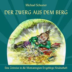 Der Zwerg aus dem Berg.: Eine Zeitreise in die Montanregion Erzgebirge/ Krušnohoří.: Eine Zeitreise in die Montanregion Erzgebirge/ Krusnohori