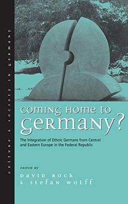 Coming Home to Germany?: The Integration of Ethnic Germans from Central and Eastern Europe in the Federal Republic since 1945 (Culture and Society in Germany)