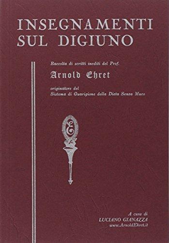 Insegnamenti sul digiuno. Raccolta di scritti inediti del prof. Arnold Ehret organizzatore del sistema di guarigione della dieta senza muco