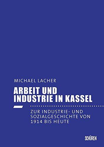 Arbeit und Industrie in Kassel: Zur Industrie- und Sozialgeschichte von 1914 bis heute