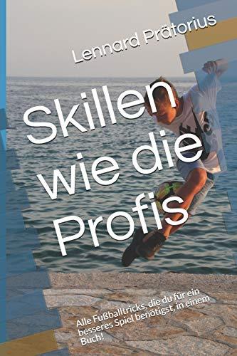 Skillen wie die Profis: Alle Fußballtricks, die du für ein besseres Spiel benötigst, in einem Buch! (Ein Besserer Fußballer Werden)