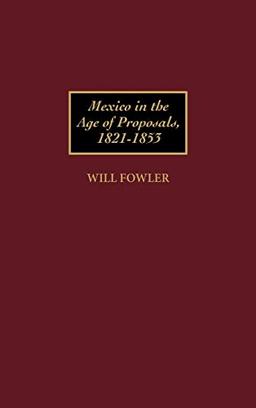 Mexico in the Age of Proposals, 1821-1853 (Contributions in Latin American Studies)