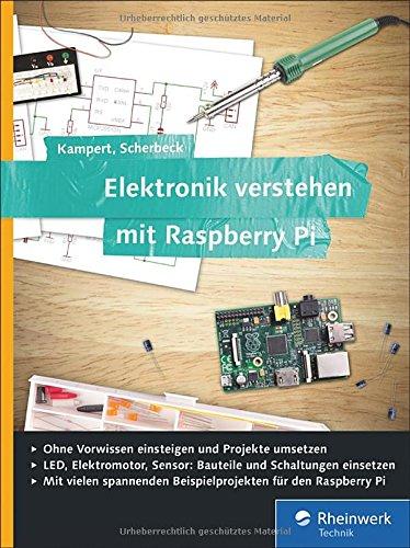 Elektronik verstehen mit Raspberry Pi: Der praktische Einstieg. Für jede Altersgruppe geeignet, kein Vorwissen nötig! Für Raspberry Pi 3 und Vorgängermodelle