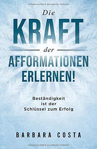 Die Kraft der Afformationen  erlernen!: Beständigkeit ist der Schlüssel zum Erfolg