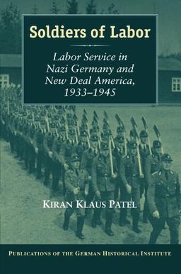 Soldiers of Labor: Labor Service in Nazi Germany and New Deal America, 1933-1945 (Publications of the German Historical Institute)