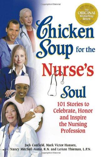 Chicken Soup for the Nurse's Soul: 101 Stories to Celebrate, Honor and Inspire the Nursing Profession (Chicken Soup for the Soul)