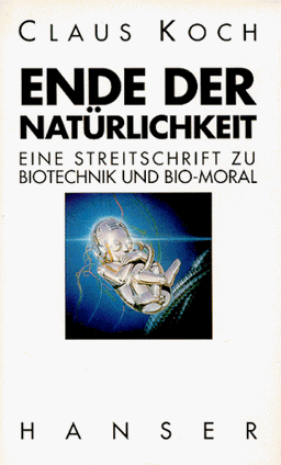 Ende der Natürlichkeit: Eine Streitschrift zu Bio-Technik und Bio-Moral