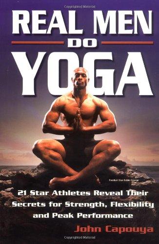 Real Men Do Yoga: 21 Star Athletes Reveal Their Secrets of Strength, Flexibility and Peak Performance