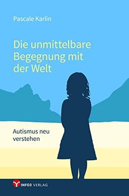 Die unmittelbare Begegnung mit der Welt: Autismus neu verstehen - Mit einem Vorwort von Walter Dahlhaus und Texten von Niva