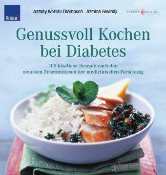 Genussvoll Kochen bei Diabetes: 100 köstliche Rezepte nach den neuesten Erkenntnissen der medizinischen Forschung