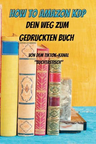 How to Amazon KDP - Dein Weg zum gedruckten Buch: Von dem TikTok-Kanal "Buchtastisch"