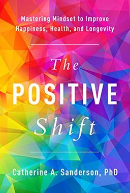 The Positive Shift: Mastering Mindset to Improve Happiness, Health, and Longevity