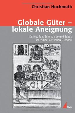 Globale Güter - lokale Aneignung: Kaffee, Tee, Schokolade und Tabak im frühneuzeitlichen Dresden (Konflikte und Kultur - Historische Perspektiven)