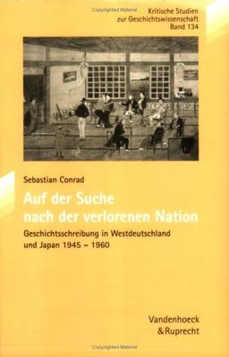 Auf der Suche nach der verlorenen Nation. Geschichtsschreibung in Westdeutschland und Japan, 1945-1960 (Kritische Studien Zur Geschichtswissenschaft)