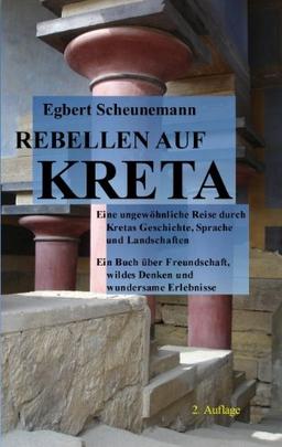 Rebellen auf Kreta: Eine ungewöhnliche Reise durch Kretas Geschichte, Sprache und Landschaften. Ein Buch über Freundschaft, wildes Denken und wundersame Erlebnisse